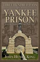 Three Hundred Days in a Yankee Prison: Reminiscences of War Life Captivity, Imprisonment at Camp Chase Ohio 1017110255 Book Cover