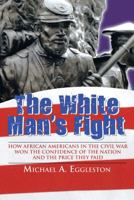 The White Man's Fight: How African Americans in the Civil War Won the Confidence of the Nation and the Price They Paid 1468566830 Book Cover