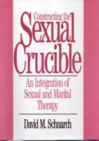 Constructing the Sexual Crucible: An Integration of Sexual and Marital Therapy (Norton Professional Books) 0393701026 Book Cover