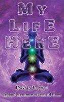 MY LIFE HERE: Spiritual experiences of sensory planes... 6280148874 Book Cover