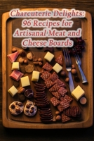 Charcuterie Delights: 96 Recipes for Artisanal Meat and Cheese Boards B0CNGDTS12 Book Cover