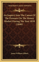 An Inquiry Into The Causes Of The Pressure On The Money Market During The Year 1839 (1840) 116525476X Book Cover