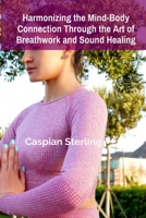 Harmonizing the Mind-Body Connection Through the Art of Breathwork and Sound Healing: Painting Nature's Legacy B0DSYCG8LJ Book Cover