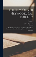 The Rev. Oliver Heywood, B.a., 1630-1702: His Autobiography, Diaries, Anecdote and Event Books; Illustrating the General and Family History of Yorkshire and Lancashire; Volume 4 1014279593 Book Cover