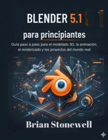 Blender 5.1 para principiantes: Guía paso a paso para el modelado 3D, la animación, el renderizado y los proyectos del mundo real (Spanish Edition) B0GX6LLMPW Book Cover