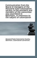 Communication from the Board of managers of the Maryland state colonization society, to the presiden 1113321725 Book Cover