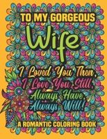 To My Gorgeous Wife I loved You Then, I love You Still, Always Have, Always Will! A Romantic Coloring Book: Romantic Quotes with Floral Designs, Color B083XVGYDF Book Cover