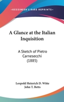 A Glance at the Italian Inquisition: A Sketch of Pietro Carnesecchi; His Trial Before the Supreme Court of the Papal Inquisition at Rome and His Martyrdom in 1566 (Classic Reprint) 3741177962 Book Cover