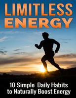 Limitless Energy 10 Simple Daily Habits to Naturally Boost Energy: Improve Focus, Get Motivated, Lose Weight and Live a Healthier and Happier Life 150095201X Book Cover