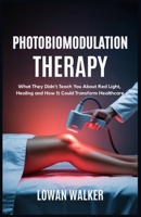 Photobiomodulation Therapy: What They Didn’t Teach You About Red Light and Healing—and How It Could Transform Healthcare B0FBBCZN65 Book Cover