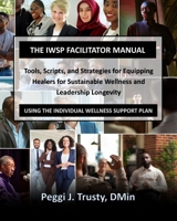 The IWSP Facilitator Manual: Tools, Scripts, and Strategies for Equipping Healers for Sustainable Wellness and Leadership Longevity Using the Individual Wellness Support Plan (IWSP Resources) B0F3XJKYHY Book Cover