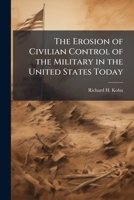 The Erosion of Civilian Control of the Military in the United States Today 1025129148 Book Cover