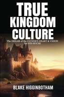 True Kingdom Culture: The DREAM of the FATHER'S HEART & VISION for HIS HOUSE B0C7JG71RQ Book Cover