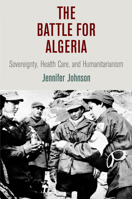 The Battle for Algeria: Sovereignty, Health Care, and Humanitarianism 081224771X Book Cover