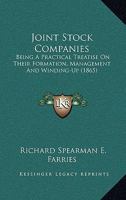 Joint Stock Companies: Being A Practical Treatise On Their Formation, Management And Winding-Up 1437065821 Book Cover