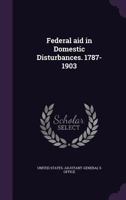 Federal Aid In Domestic Disturbances, 1787-1903 0548825106 Book Cover