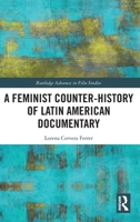 A Feminist Counter-History of Latin American Documentary: Contexts, Processes, and Forms (Routledge Advances in Film Studies) 1032679158 Book Cover