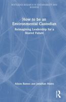 How to be an Environmental Custodian: Reimagining Leadership for a Shared Future (Routledge Research in Sustainability and Business) 1041312296 Book Cover
