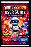 YouTube 2026 User Guide For Beginners And Pros: Step-by-step manual to mastering monetisation, leveraging AI tools and Boosting audience growth for content creators. (Tech Made Easy) B0GG4D1DT9 Book Cover