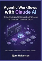 Agentic Workflows with Claude AI: Orchestrating Autonomous Coding Loops to Eradicate Codebase Errors (The Agentic Developer Track) B0HGDWX48J Book Cover