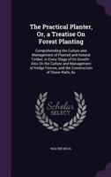 The Practical Planter, Or, a Treatise on Forest Planting: Comprehending the Culture and Management of Planted and Natural Timber, in Every Stage of Its Growth: Also on the Culture and Management of He 1358243352 Book Cover