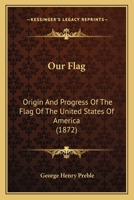 Our Flag: Origin And Progress Of The Flag Of The United States Of America 1363367978 Book Cover