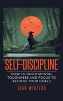 Self-Discipline: How To Build Mental Toughness And Focus To Achieve Your Goals 1795743735 Book Cover