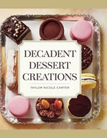 Decadent Dessert Creations - Taylor Nicole Carter: Elevating Baking Skills with Indulgent Cakes, Heavenly Whoopie Pies, Elegant Cupcakes, and Artisanal Cookies B0F2SFR9GK Book Cover