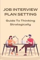 Job Interview Plan Setting: Guide To Thinking Strategically: Answers Interview Questions B09BGHX6B7 Book Cover