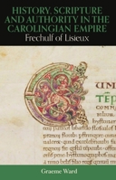 History, Scripture, and Authority in the Carolingian Empire: Frechulf of Lisieux 0197267289 Book Cover