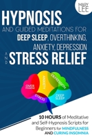 Hypnosis and Guided Meditations for Deep Sleep, Overthinking, Anxiety, Depression and Stress Relief: 10 Hours of Meditative and Self-Hypnosis Scripts for Beginners for Mindfulness and Curing Insomnia. B08QC3SM9Y Book Cover