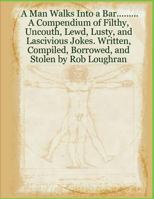 A Man Walks Into a Bar....A Compendium of Filthy, Uncouth, Lewd, Lusty and Lascivious Jokes 1489594183 Book Cover