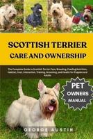 SCOTTISH TERRIER CARE AND OWNERSHIP: The Complete Guide to Scottish Terrier Care, Breeding, Feeding,Nutrition, Habitat, Cost, Interaction, Training, Grooming, and Health for Puppies and Adults B0FP19Y3C1 Book Cover