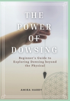 THE POWER OF DOWSING: Beginner’s Guide to Exploring Dowsing beyond the Physical B0FD92HK2Y Book Cover