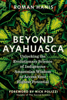 Beyond Ayahuasca: Unlocking the Evolutionary Science of Indigenous Amazonian Wisdom to Access Your Highest Potential 1401979599 Book Cover