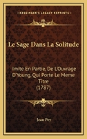 Le Sage Dans La Solitude: Imite En Partie, De L'Ouvrage D'Young, Qui Porte Le Meme Titre (1787) 232957665X Book Cover
