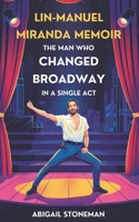 LIN-MANUEL MIRANDA MEMOIR: The Man Who Changed Broadway in a Single Act B0F4KY3BCZ Book Cover