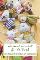 Animal Crochet Guide Book: Cute Animal Patterns and Easy to Do For You: Animal Crochet Guide Book B09HG6H3MT Book Cover