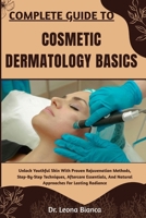 COMPLETE GUIDE TO COSMETIC DERMATOLOGY BASICS: Comprehensive Knowledge On Facial Rejuvenation, Non-Invasive Procedures, And Practical Methods To Enhance Skin Appearance And Confidence Naturally B0FRJ7CRW2 Book Cover