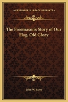 The Freemason's Story Of Our Flag, Old Glory 1417953934 Book Cover
