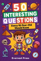 50 Interesting Questions Every 10-Year-Old Should Know: Incredible Facts and General Knowledge Gems to Inspire Next-Gen Boys and Girls B0F93NJMWP Book Cover