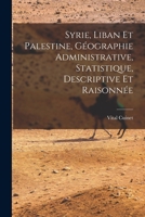 Syrie, Liban Et Palestine, Géographie Administrative, Statistique, Descriptive Et Raisonnée 1018005870 Book Cover