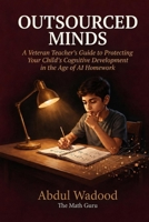 Outsourced Minds: A Veteran Teacher’s Guide to Protecting Your Child’s Cognitive Development in the Age of AI Homework B0HC5TRHDR Book Cover