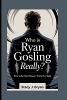 WHO IS RYAN GOSLING, REALLY?: The Life He Never Tried to Sell B0FD35L4JP Book Cover