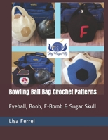 Bowling Ball Bag Crochet Patterns: Eyeball, Boob, F-Bomb & Sugar Skull B088VRPRVW Book Cover