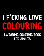 I F*cking Love Colouring Swearing Coloring Book For Adults: Swear Word Coloring Book For Adult to Anxiety Stress Relief Christmas Birthday Relaxation Gifts For Women and Man B08P4PPCBT Book Cover