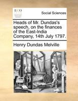 Heads of Mr. Dundas's speech, on the finances of the East India Company, 23d July 1800. 1171372337 Book Cover