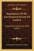 Regulations Of The Astronomical Society Of London: Established February 8, 1820 1164824546 Book Cover