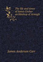 The Life and Times of James Ussher, Archbishop of Armagh 1117916081 Book Cover