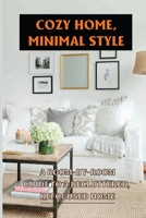 Cozy Home, Minimal Style: A Room-By-Room Guide To A Decluttered, Refocused Home: How To Create Cozy Minimalist Home B09CKYT27D Book Cover
